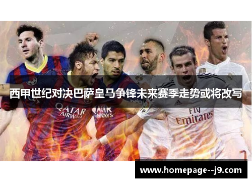 西甲世纪对决巴萨皇马争锋未来赛季走势或将改写