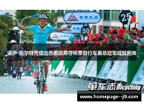 诺伊·施尔特凭借出色表现勇夺环意自行车赛总冠军成就新高