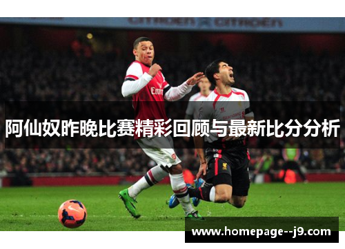阿仙奴昨晚比赛精彩回顾与最新比分分析