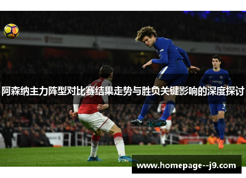 阿森纳主力阵型对比赛结果走势与胜负关键影响的深度探讨