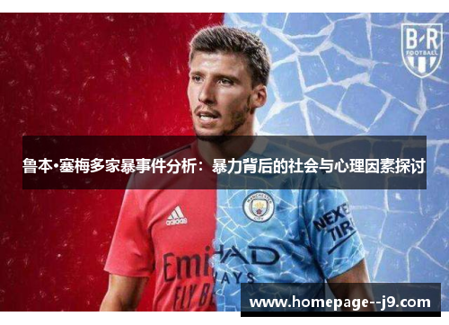 鲁本·塞梅多家暴事件分析：暴力背后的社会与心理因素探讨