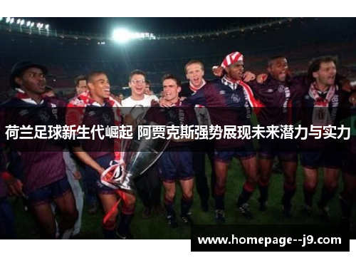 荷兰足球新生代崛起 阿贾克斯强势展现未来潜力与实力