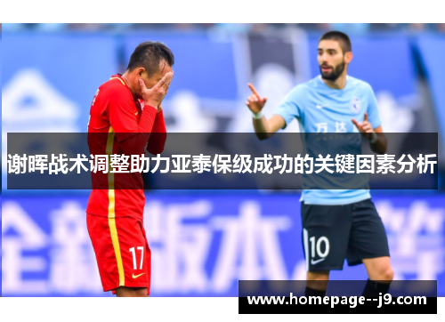 谢晖战术调整助力亚泰保级成功的关键因素分析