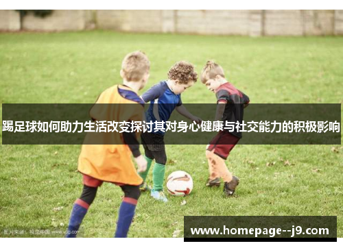 踢足球如何助力生活改变探讨其对身心健康与社交能力的积极影响