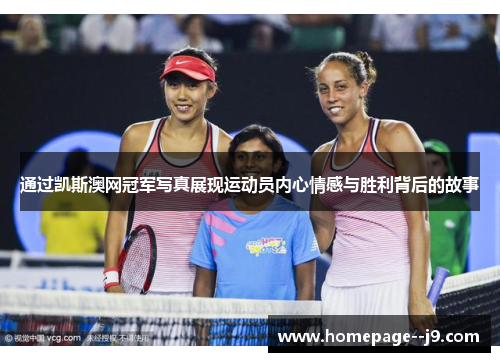 通过凯斯澳网冠军写真展现运动员内心情感与胜利背后的故事