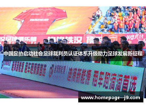 中国足协启动社会足球裁判员认证体系升级助力足球发展新征程 中国足协启动社会足球裁判员认证体系升级助力足球发展新征程