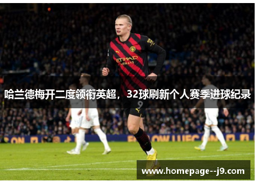 哈兰德梅开二度领衔英超,32球刷新个人赛季进球纪录 哈兰德梅开二度领衔英超,32球刷新个人赛季进球纪录
