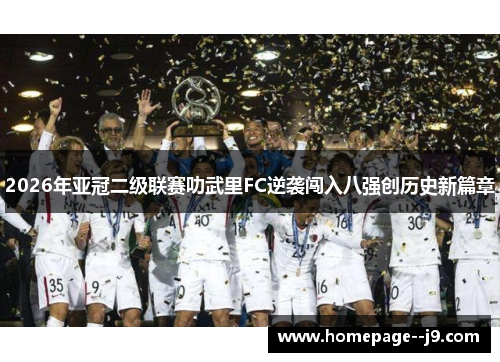 2026年亚冠二级联赛叻武里FC逆袭闯入八强创历史新篇章 2026年亚冠二级联赛叻武里FC逆袭闯入八强创历史新篇章