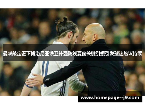 曼联敲定签下博洛尼亚铁卫补强防线夏窗关键引援引发球迷热议持续 曼联敲定签下博洛尼亚铁卫补强防线夏窗关键引援引发球迷热议持续