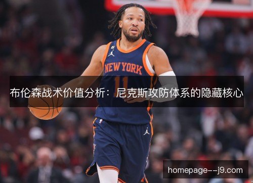 布伦森战术价值分析:尼克斯攻防体系的隐藏核心 布伦森战术价值分析:尼克斯攻防体系的隐藏核心